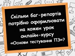 Скільки баг-репортів потрібно оформлювати на кожен урок онлайн-курсу «Основи тестування ПЗ»