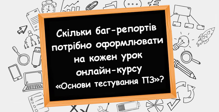 Скільки баг-репортів потрібно оформлювати на кожен урок онлайн-курсу «Основи тестування ПЗ»