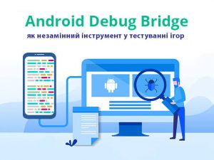 Android Debug Bridge як незамінний інструмент у тестуванні ігор